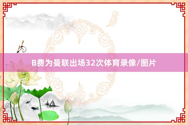 B费为曼联出场32次体育录像/图片