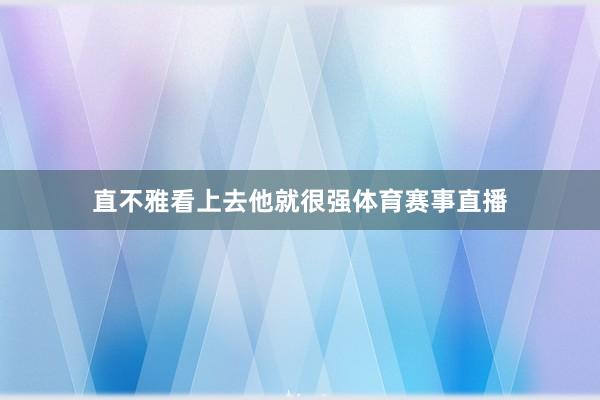 直不雅看上去他就很强体育赛事直播