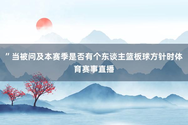 ”当被问及本赛季是否有个东谈主篮板球方针时体育赛事直播