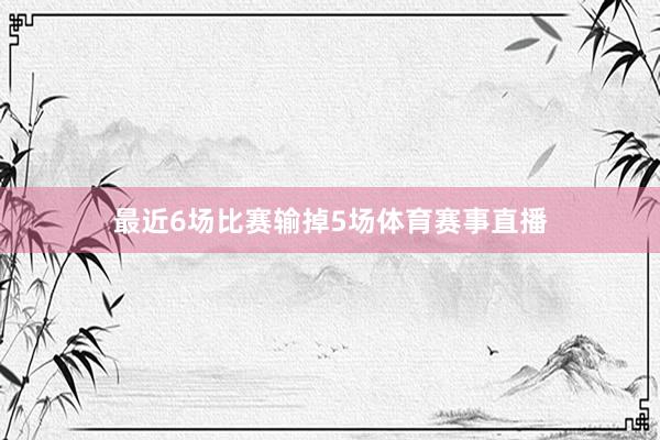 最近6场比赛输掉5场体育赛事直播
