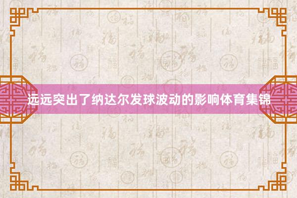 远远突出了纳达尔发球波动的影响体育集锦