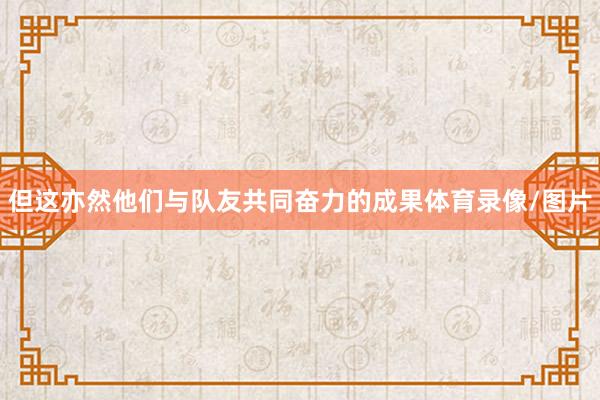 但这亦然他们与队友共同奋力的成果体育录像/图片