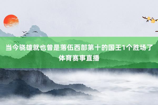 当今骁雄就也曾是落伍西部第十的国王1个胜场了体育赛事直播
