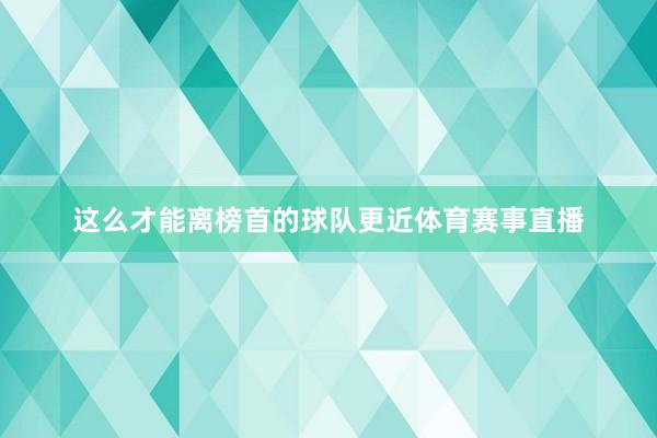 这么才能离榜首的球队更近体育赛事直播