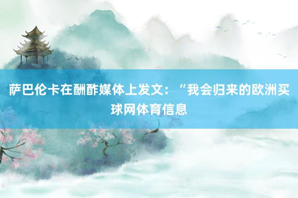 萨巴伦卡在酬酢媒体上发文：“我会归来的欧洲买球网体育信息