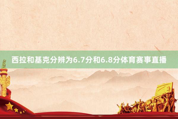 西拉和基克分辨为6.7分和6.8分体育赛事直播