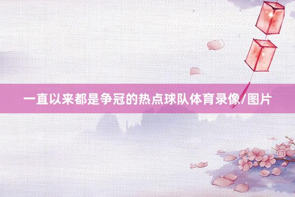 一直以来都是争冠的热点球队体育录像/图片