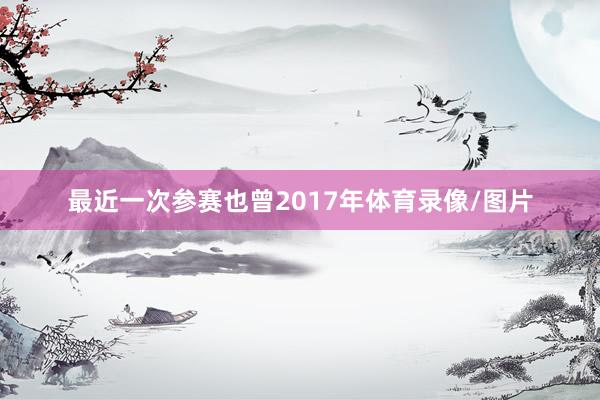最近一次参赛也曾2017年体育录像/图片