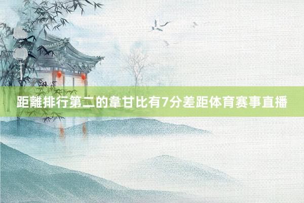 距離排行第二的韋甘比有7分差距体育赛事直播