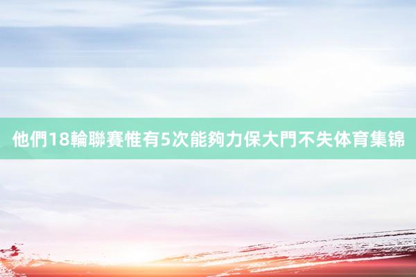 他們18輪聯賽惟有5次能夠力保大門不失体育集锦