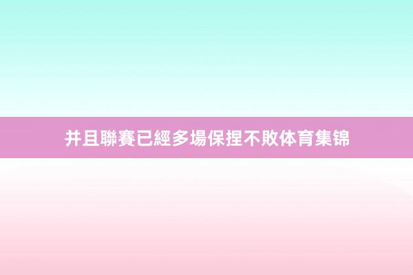 并且聯賽已經多場保捏不敗体育集锦