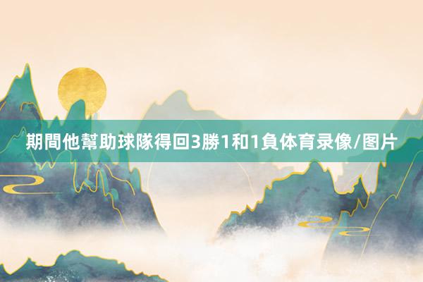 期間他幫助球隊得回3勝1和1負体育录像/图片