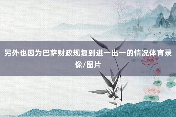 另外也因为巴萨财政规复到进一出一的情况体育录像/图片