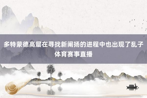 多特蒙德高层在寻找新阐扬的进程中也出现了乱子体育赛事直播