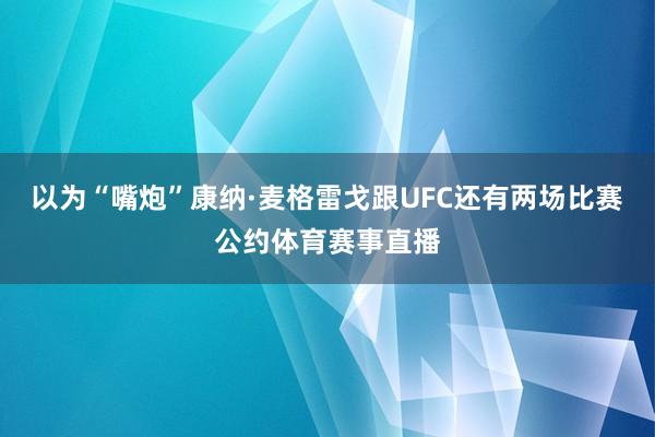 以为“嘴炮”康纳·麦格雷戈跟UFC还有两场比赛公约体育赛事直播