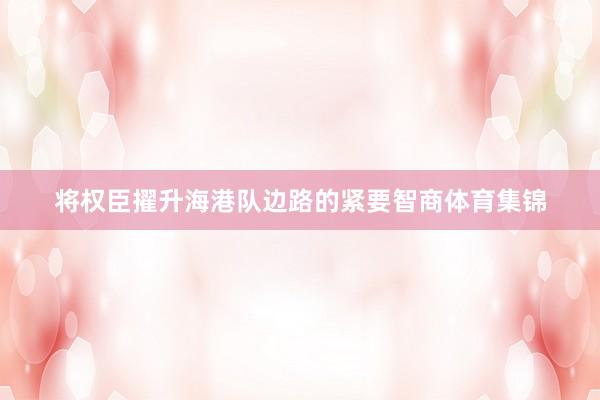 将权臣擢升海港队边路的紧要智商体育集锦