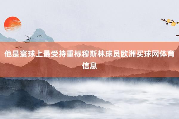 他是寰球上最受持重标穆斯林球员欧洲买球网体育信息