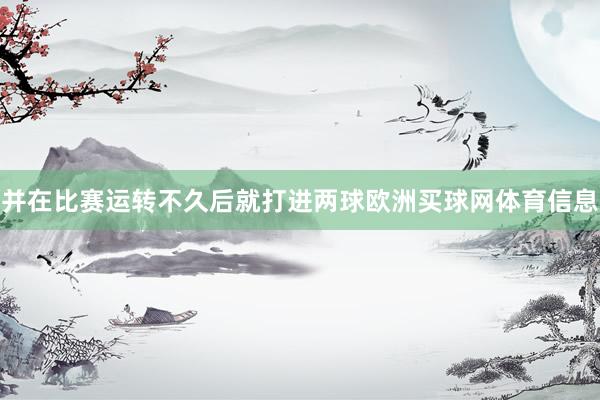 并在比赛运转不久后就打进两球欧洲买球网体育信息