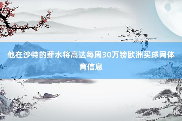 他在沙特的薪水将高达每周30万镑欧洲买球网体育信息