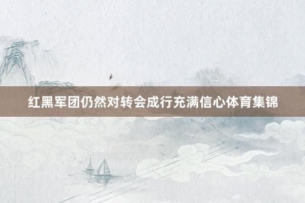 红黑军团仍然对转会成行充满信心体育集锦