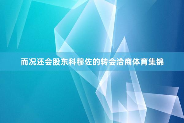而况还会股东科穆佐的转会洽商体育集锦