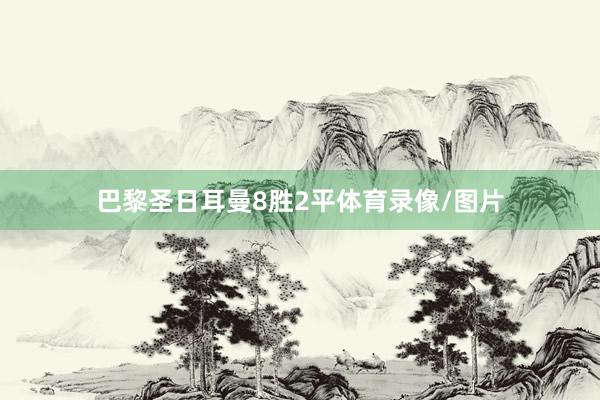 巴黎圣日耳曼8胜2平体育录像/图片