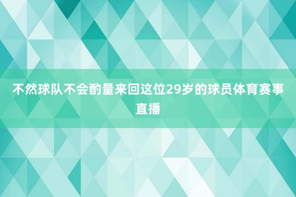 不然球队不会酌量来回这位29岁的球员体育赛事直播