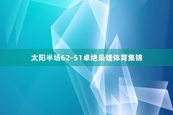 太阳半场62-51卓绝枭雄体育集锦