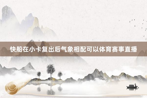 快船在小卡复出后气象相配可以体育赛事直播