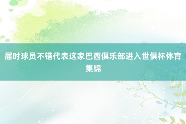 届时球员不错代表这家巴西俱乐部进入世俱杯体育集锦