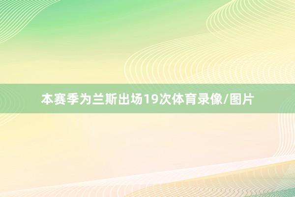本赛季为兰斯出场19次体育录像/图片