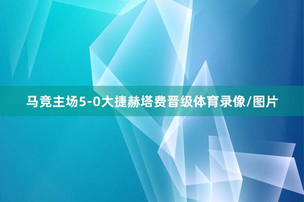 马竞主场5-0大捷赫塔费晋级体育录像/图片