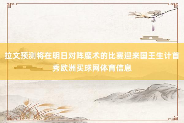 拉文预测将在明日对阵魔术的比赛迎来国王生计首秀欧洲买球网体育信息