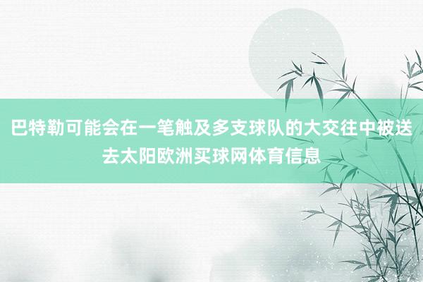 巴特勒可能会在一笔触及多支球队的大交往中被送去太阳欧洲买球网体育信息