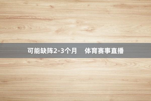 可能缺阵2-3个月    体育赛事直播