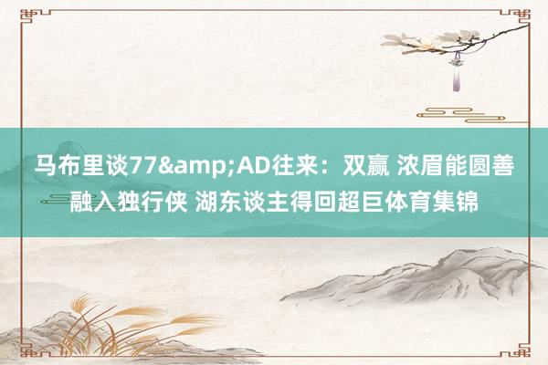 马布里谈77&AD往来：双赢 浓眉能圆善融入独行侠 湖东谈主得回超巨体育集锦