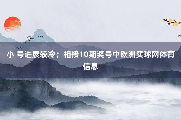 小 号进展较冷；　　相接10期奖号中欧洲买球网体育信息