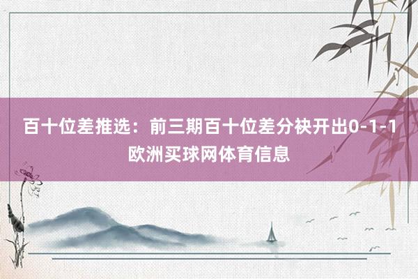 百十位差推选：前三期百十位差分袂开出0-1-1欧洲买球网体育信息