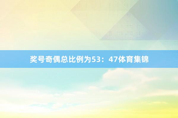 奖号奇偶总比例为53：47体育集锦