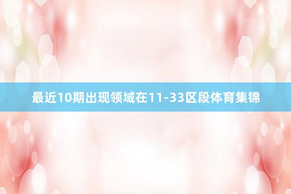 最近10期出现领域在11-33区段体育集锦