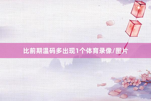 比前期温码多出现1个体育录像/图片