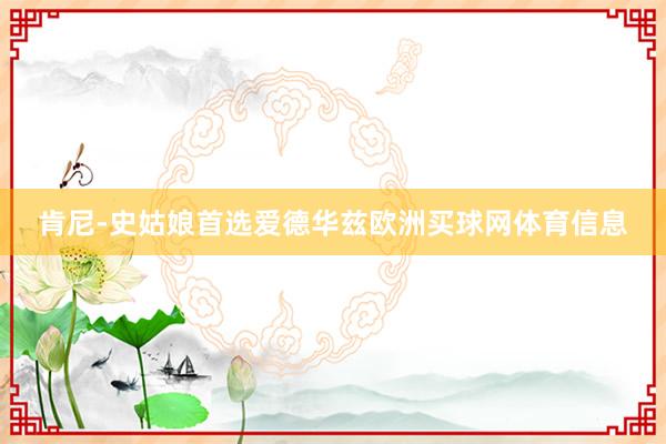 肯尼-史姑娘首选爱德华兹欧洲买球网体育信息