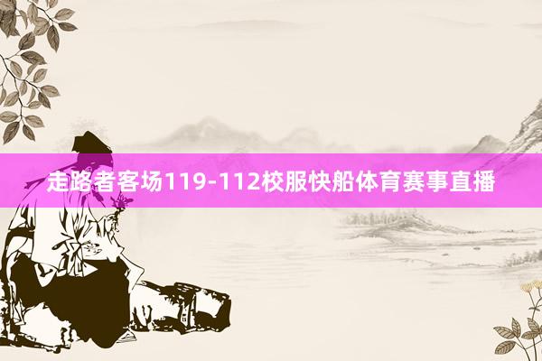 走路者客场119-112校服快船体育赛事直播