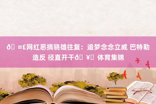 🤣网红恶搞骁雄往复：追梦念念立威 巴特勒造反 径直开干🥊体育集锦