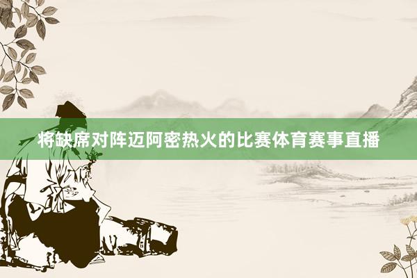将缺席对阵迈阿密热火的比赛体育赛事直播