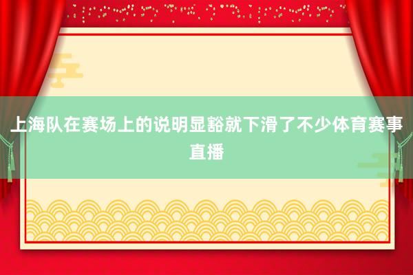 上海队在赛场上的说明显豁就下滑了不少体育赛事直播