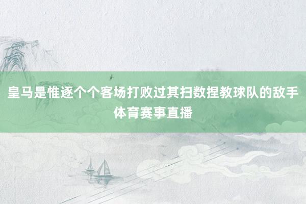 皇马是惟逐个个客场打败过其扫数捏教球队的敌手体育赛事直播