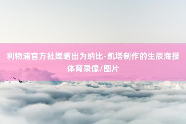 利物浦官方社媒晒出为纳比-凯塔制作的生辰海报体育录像/图片