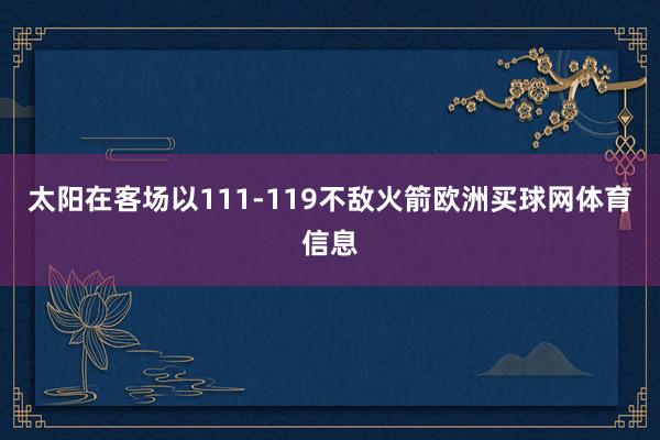 太阳在客场以111-119不敌火箭欧洲买球网体育信息