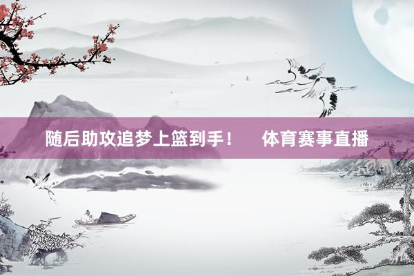 随后助攻追梦上篮到手！    体育赛事直播